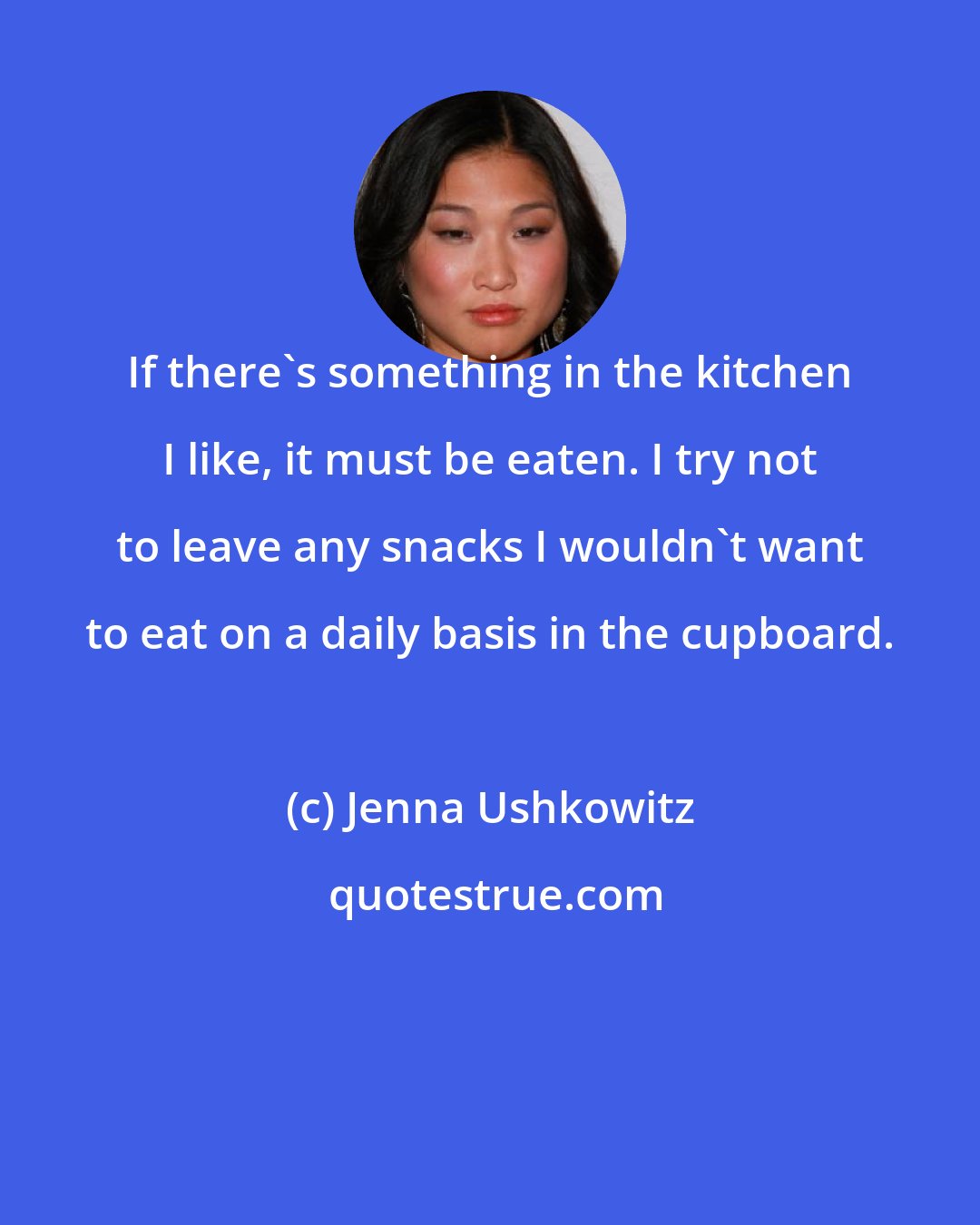 Jenna Ushkowitz: If there's something in the kitchen I like, it must be eaten. I try not to leave any snacks I wouldn't want to eat on a daily basis in the cupboard.