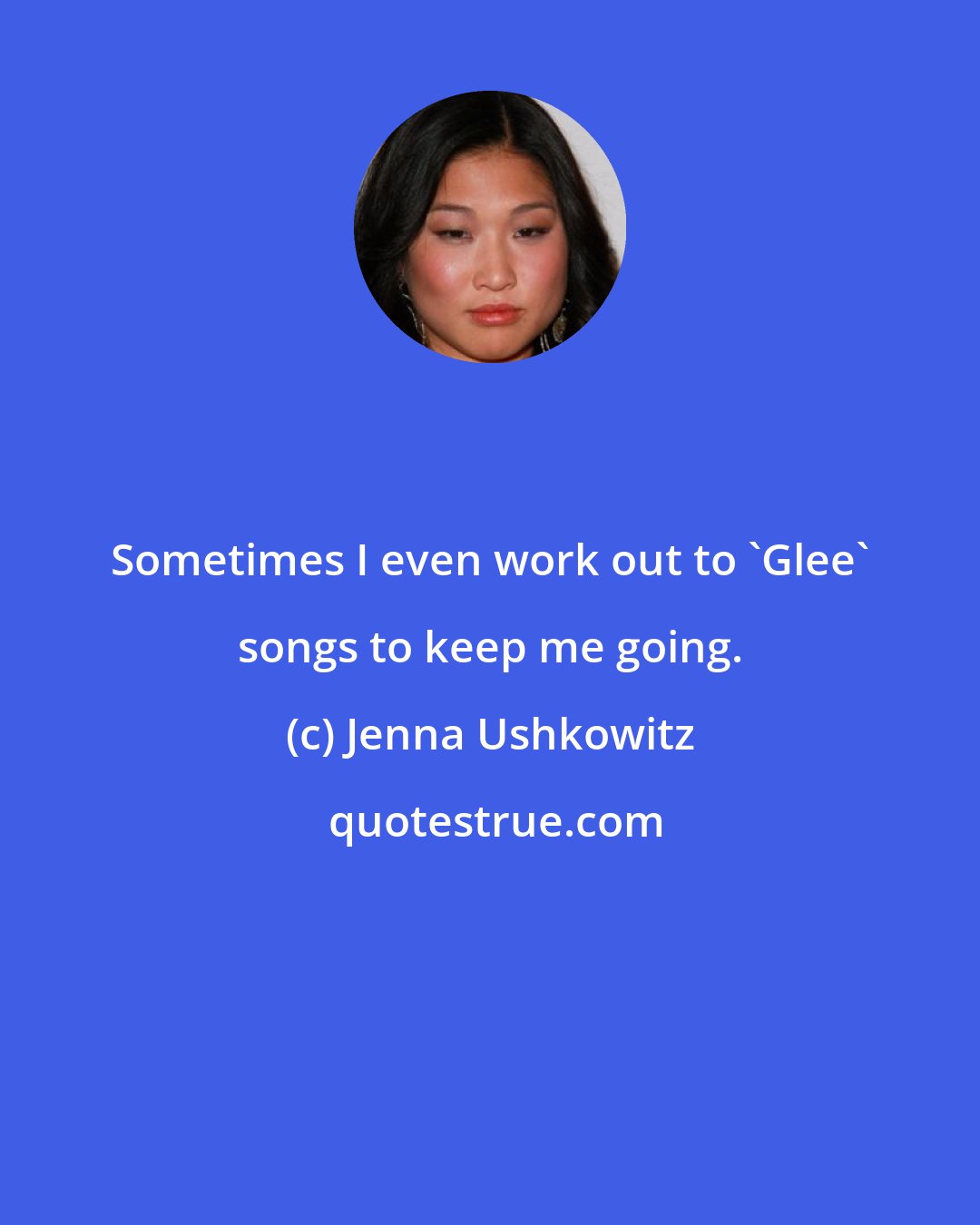 Jenna Ushkowitz: Sometimes I even work out to 'Glee' songs to keep me going.