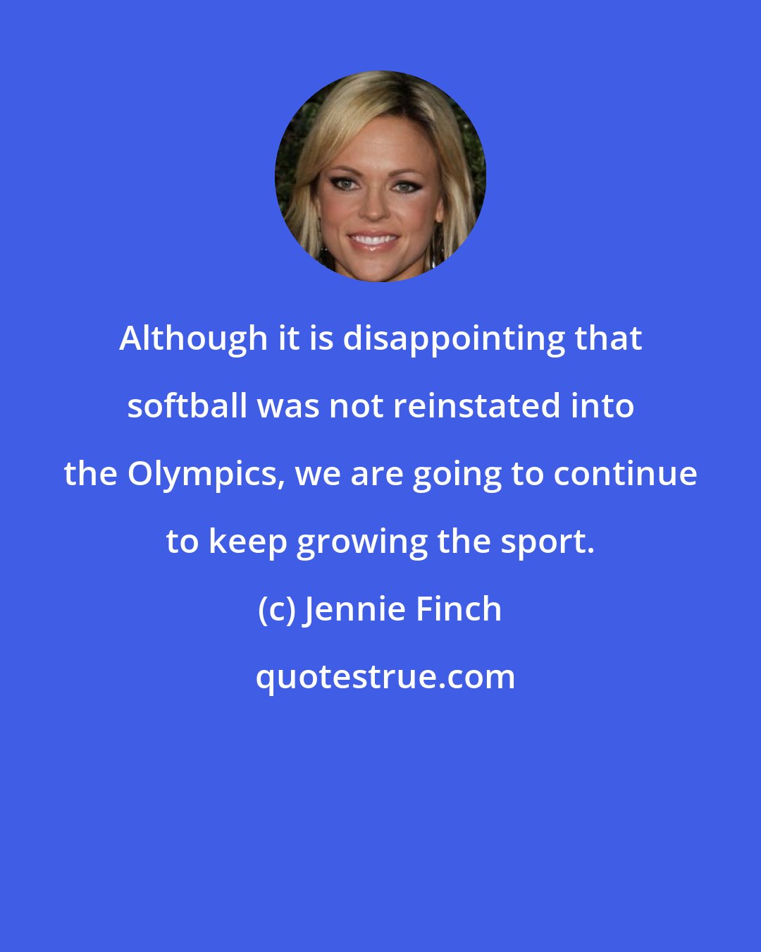 Jennie Finch: Although it is disappointing that softball was not reinstated into the Olympics, we are going to continue to keep growing the sport.