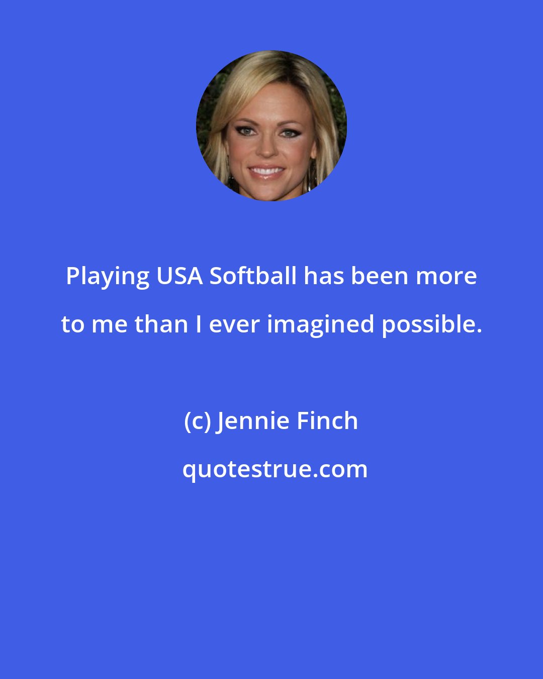 Jennie Finch: Playing USA Softball has been more to me than I ever imagined possible.