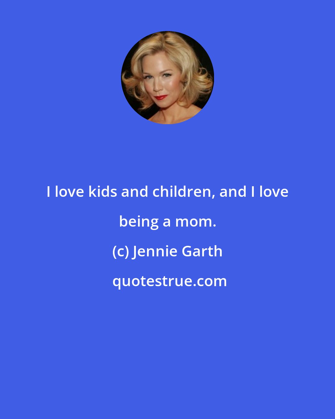 Jennie Garth: I love kids and children, and I love being a mom.