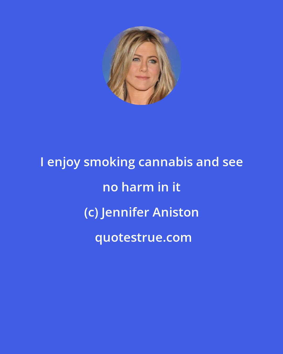 Jennifer Aniston: I enjoy smoking cannabis and see no harm in it