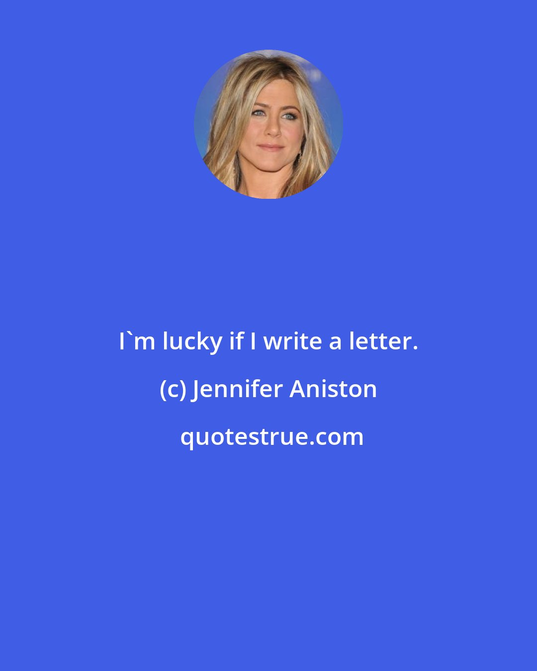 Jennifer Aniston: I'm lucky if I write a letter.