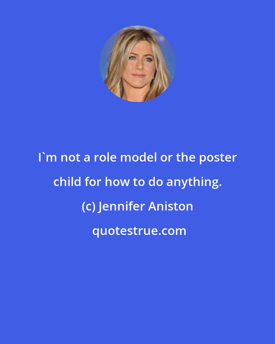 Jennifer Aniston: I'm not a role model or the poster child for how to do anything.