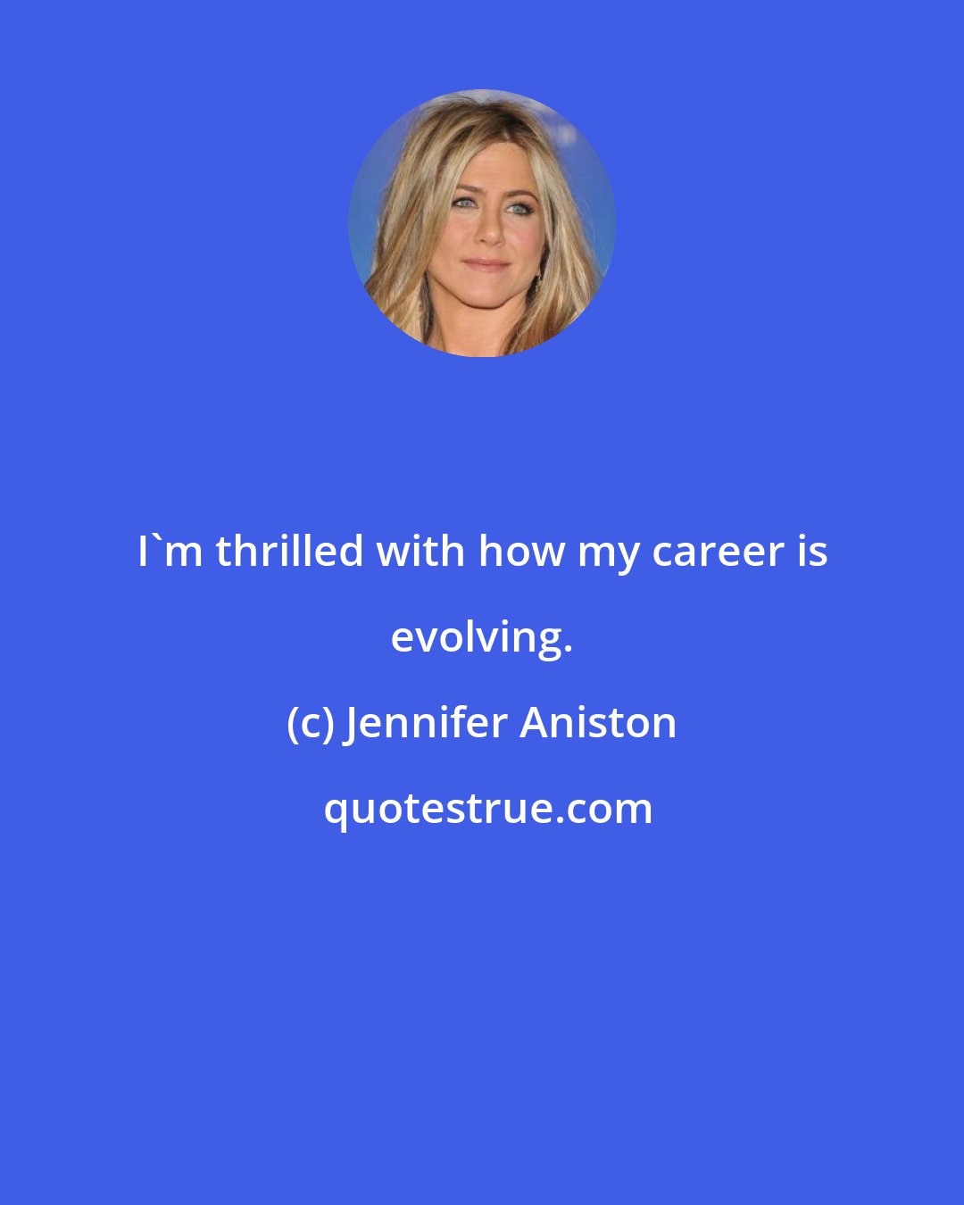 Jennifer Aniston: I'm thrilled with how my career is evolving.