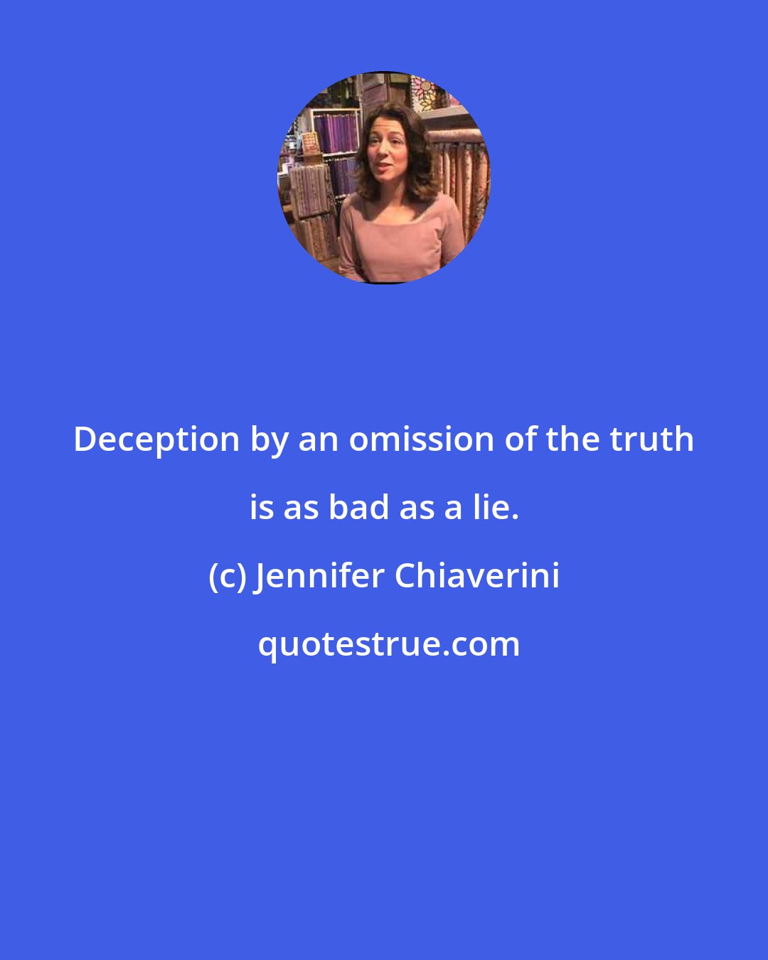 Jennifer Chiaverini: Deception by an omission of the truth is as bad as a lie.