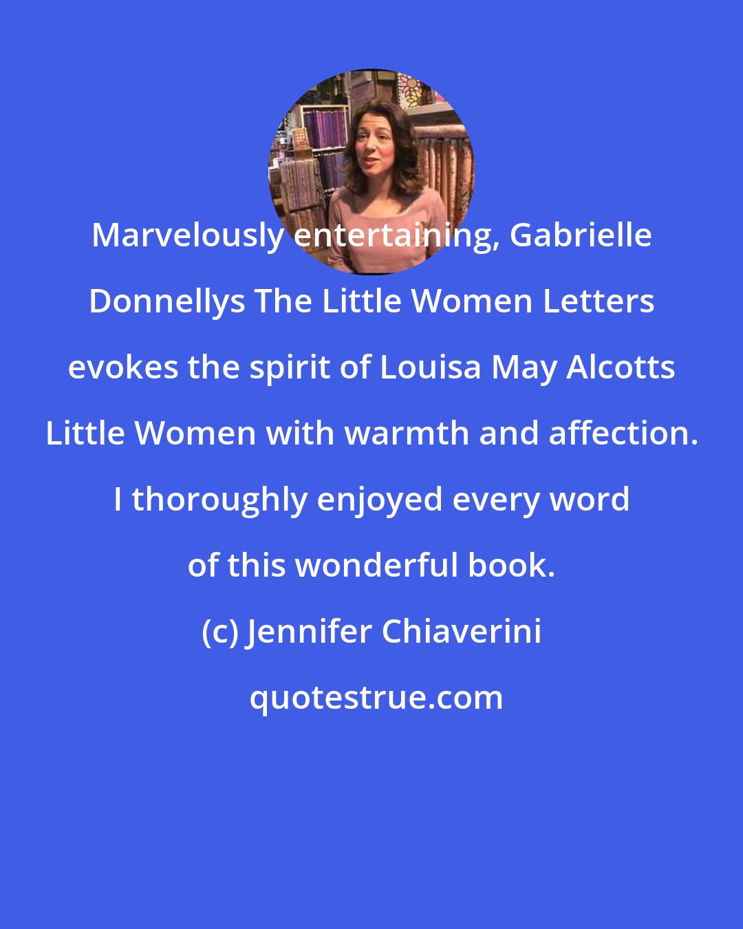 Jennifer Chiaverini: Marvelously entertaining, Gabrielle Donnellys The Little Women Letters evokes the spirit of Louisa May Alcotts Little Women with warmth and affection. I thoroughly enjoyed every word of this wonderful book.