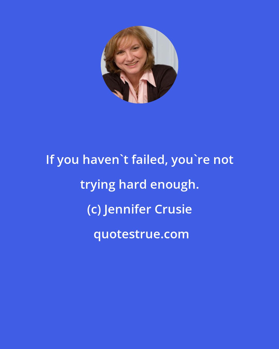 Jennifer Crusie: If you haven't failed, you're not trying hard enough.