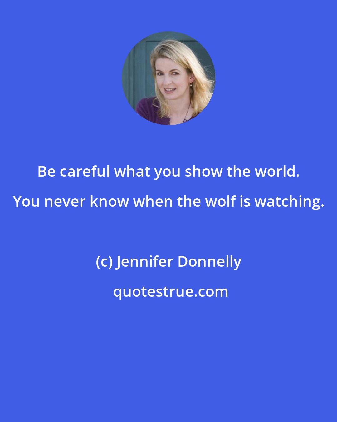 Jennifer Donnelly: Be careful what you show the world. You never know when the wolf is watching.