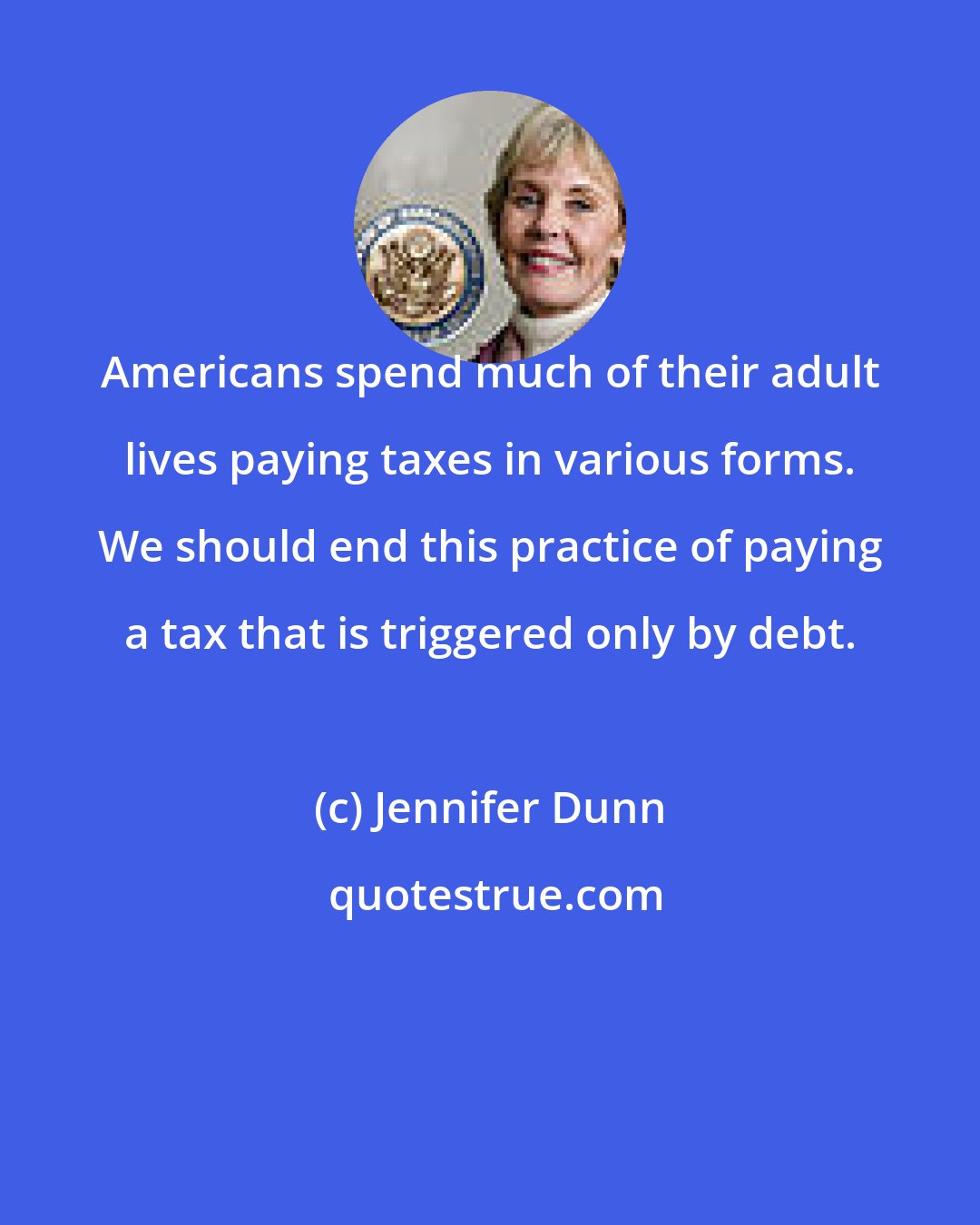 Jennifer Dunn: Americans spend much of their adult lives paying taxes in various forms. We should end this practice of paying a tax that is triggered only by debt.