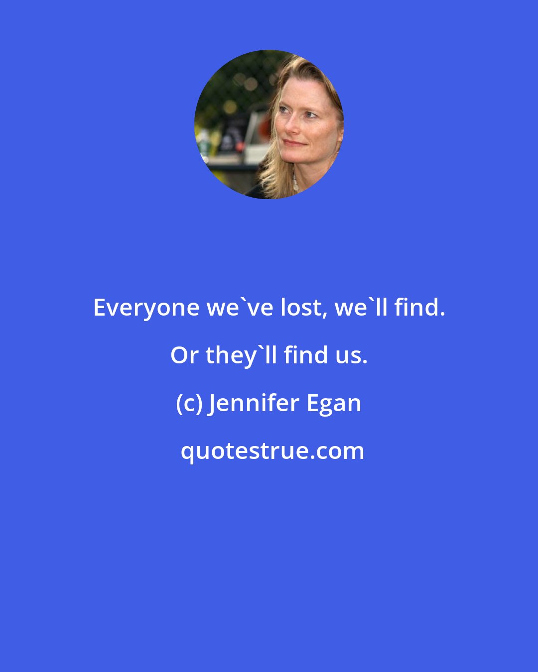 Jennifer Egan: Everyone we've lost, we'll find. Or they'll find us.