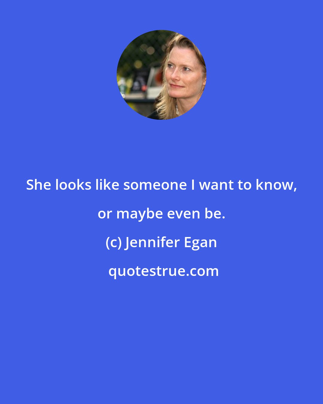 Jennifer Egan: She looks like someone I want to know, or maybe even be.