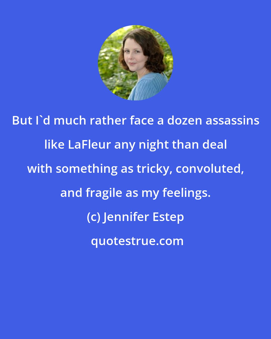 Jennifer Estep: But I'd much rather face a dozen assassins like LaFleur any night than deal with something as tricky, convoluted, and fragile as my feelings.