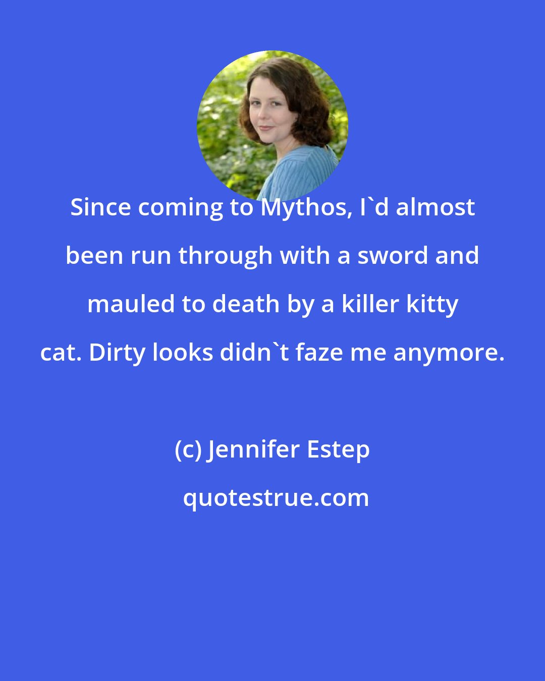 Jennifer Estep: Since coming to Mythos, I'd almost been run through with a sword and mauled to death by a killer kitty cat. Dirty looks didn't faze me anymore.