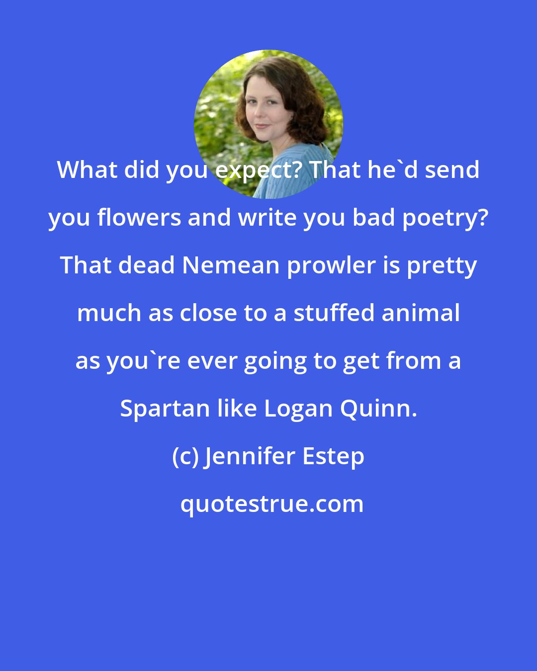 Jennifer Estep: What did you expect? That he'd send you flowers and write you bad poetry? That dead Nemean prowler is pretty much as close to a stuffed animal as you're ever going to get from a Spartan like Logan Quinn.