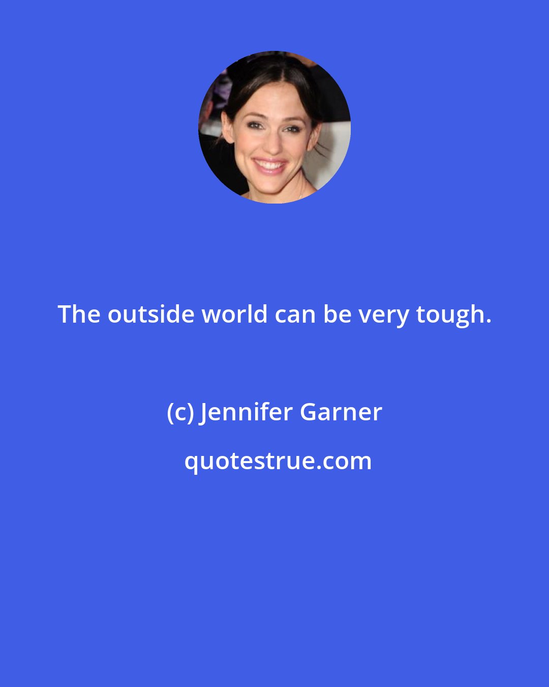 Jennifer Garner: The outside world can be very tough.