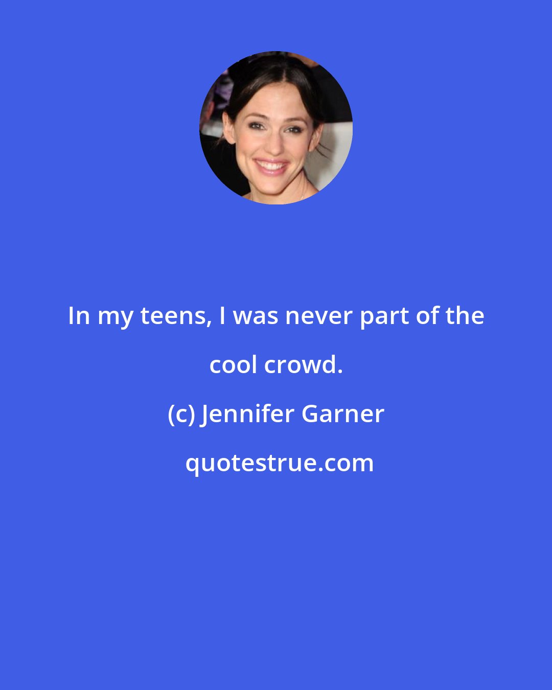 Jennifer Garner: In my teens, I was never part of the cool crowd.