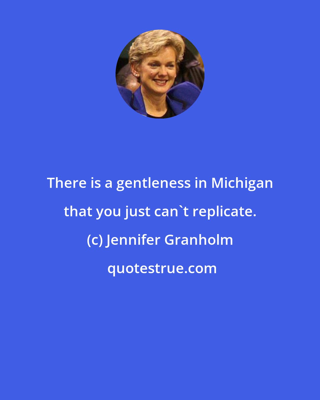 Jennifer Granholm: There is a gentleness in Michigan that you just can't replicate.
