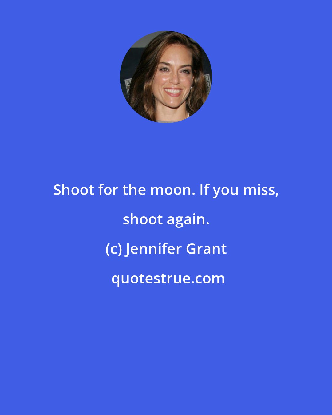 Jennifer Grant: Shoot for the moon. If you miss, shoot again.