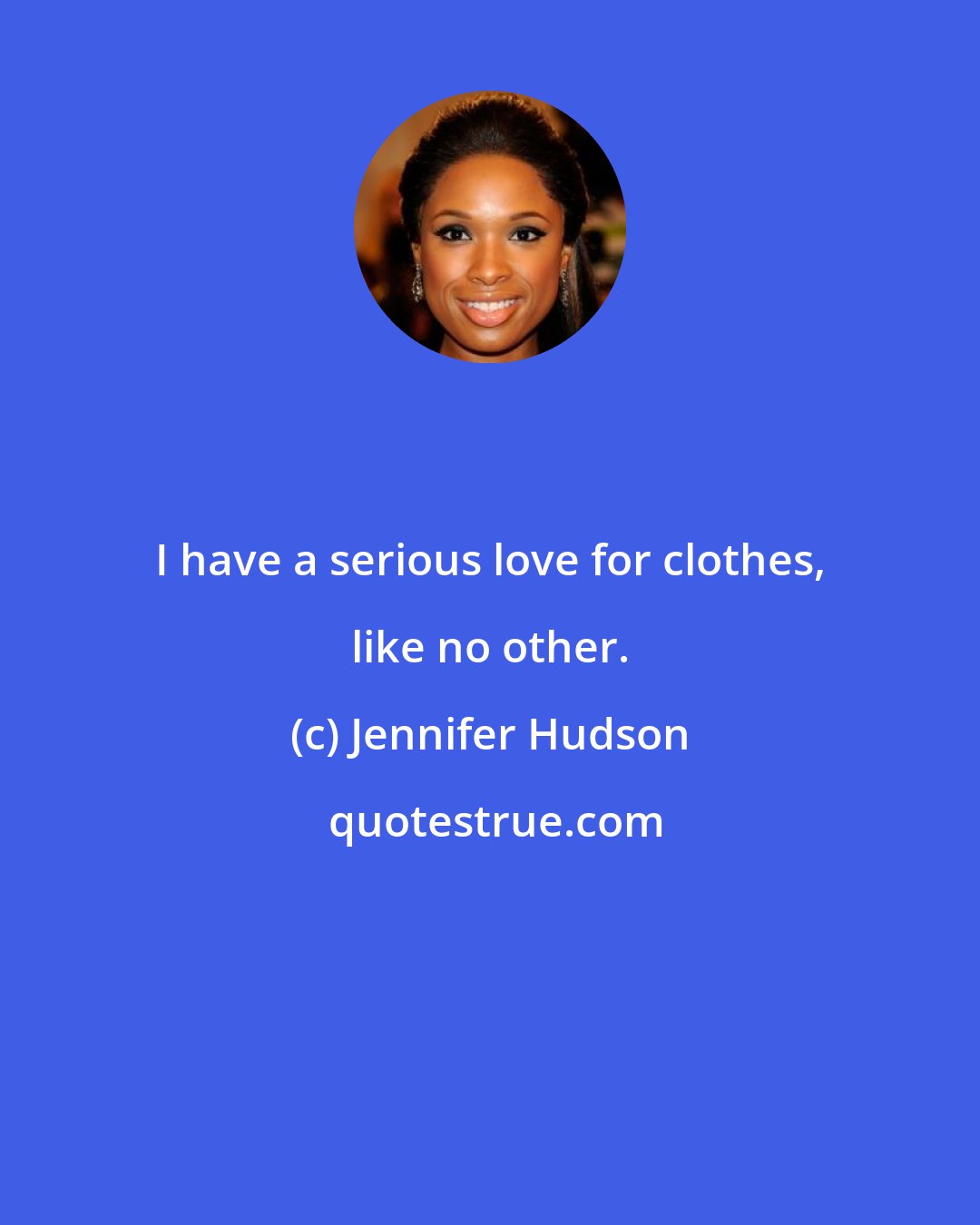 Jennifer Hudson: I have a serious love for clothes, like no other.