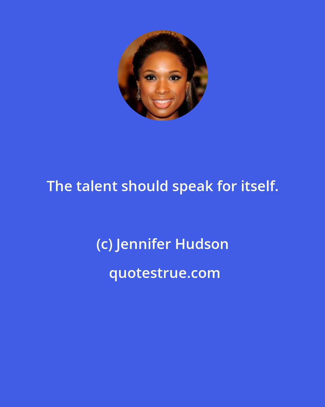 Jennifer Hudson: The talent should speak for itself.