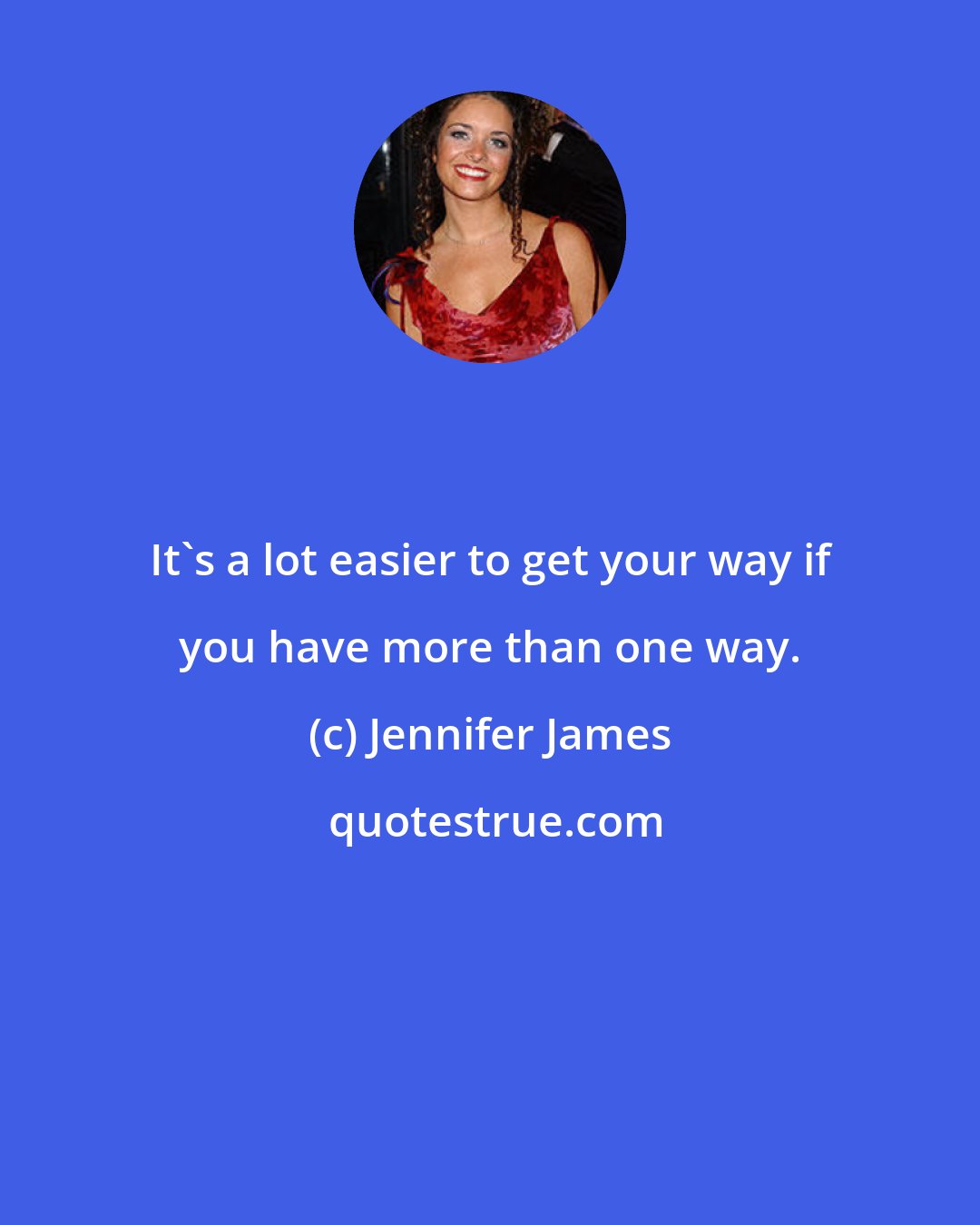 Jennifer James: It's a lot easier to get your way if you have more than one way.