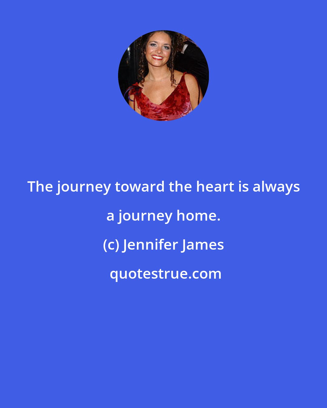 Jennifer James: The journey toward the heart is always a journey home.