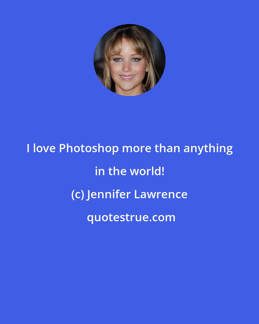 Jennifer Lawrence: I love Photoshop more than anything in the world!