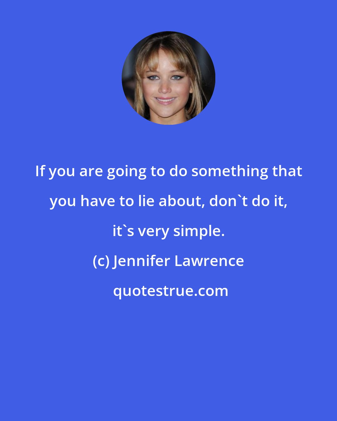 Jennifer Lawrence: If you are going to do something that you have to lie about, don't do it, it's very simple.