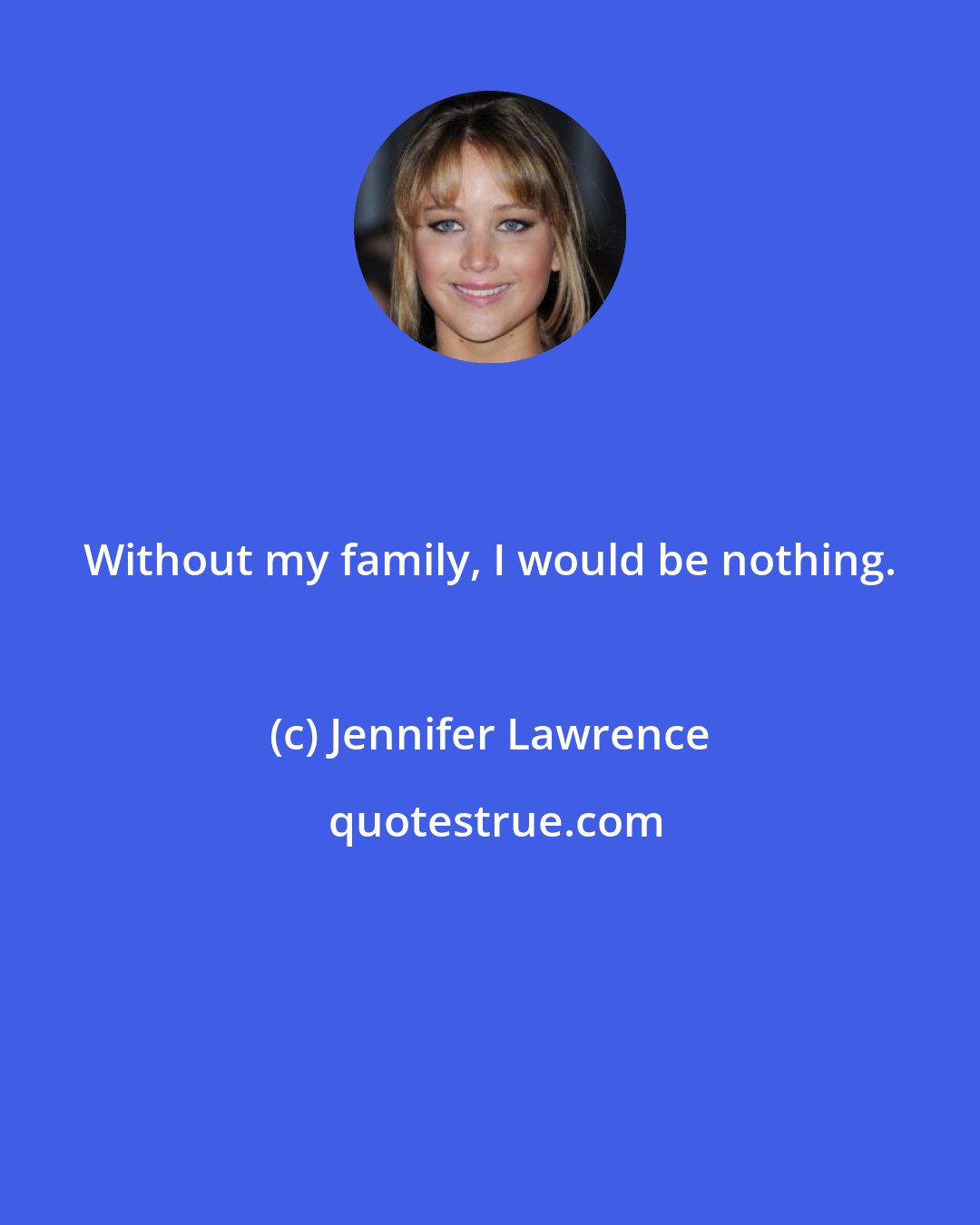 Jennifer Lawrence: Without my family, I would be nothing.