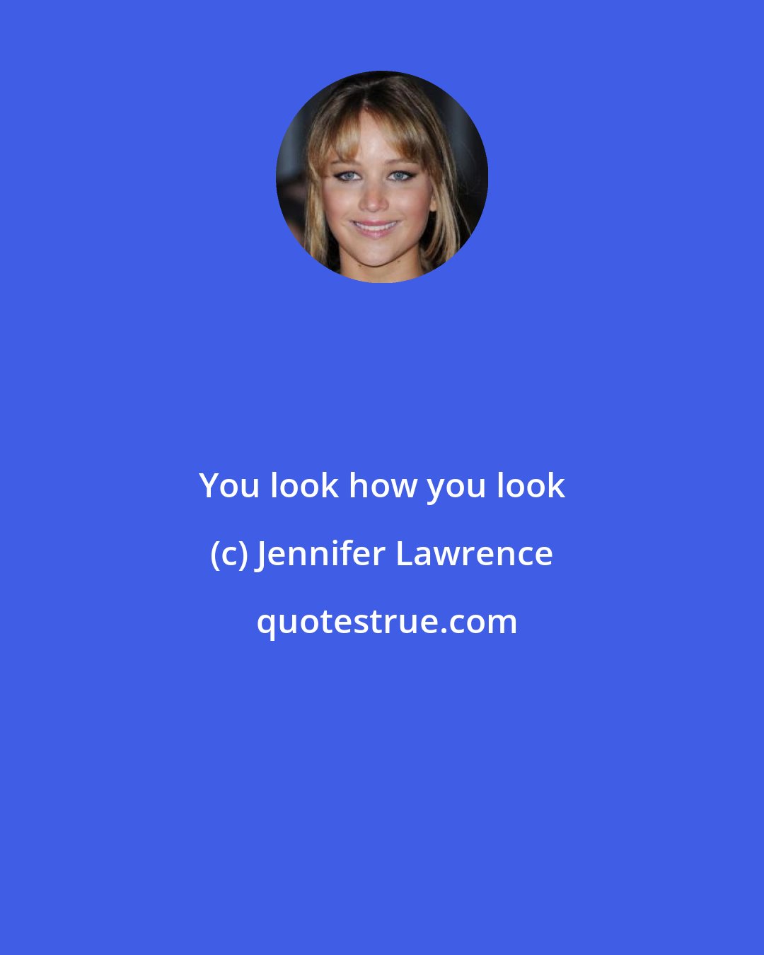 Jennifer Lawrence: You look how you look