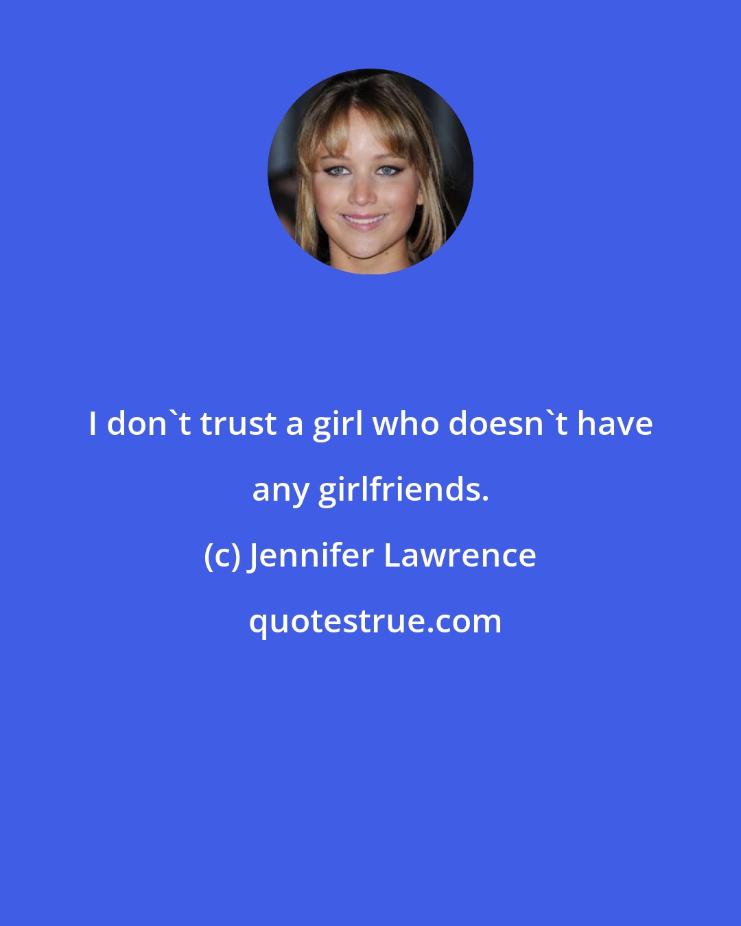 Jennifer Lawrence: I don't trust a girl who doesn't have any girlfriends.