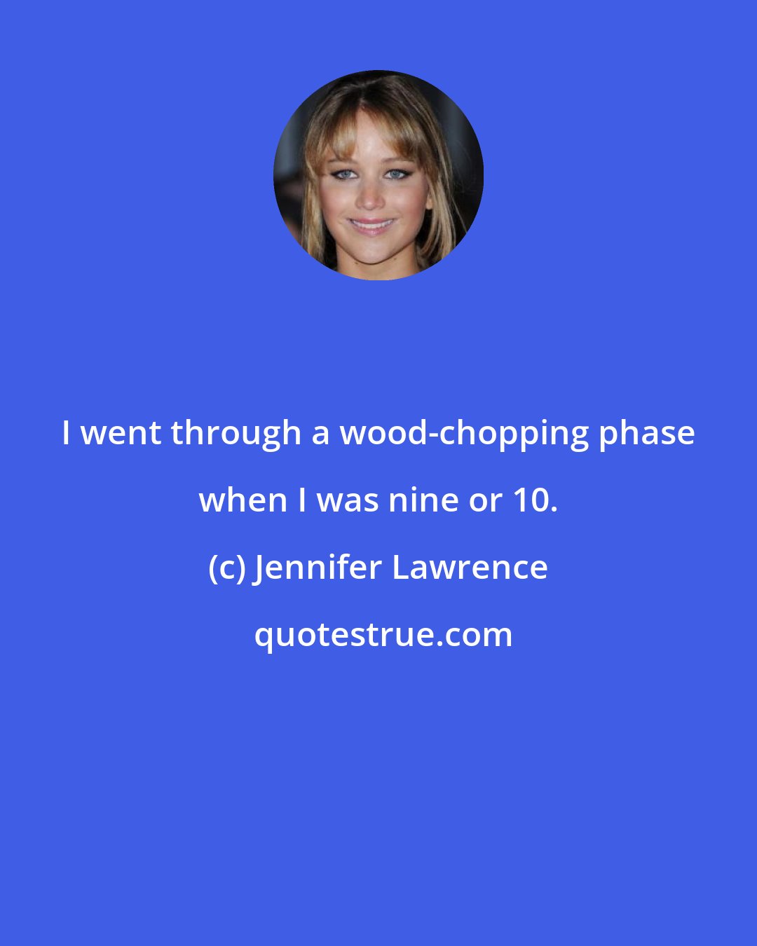 Jennifer Lawrence: I went through a wood-chopping phase when I was nine or 10.