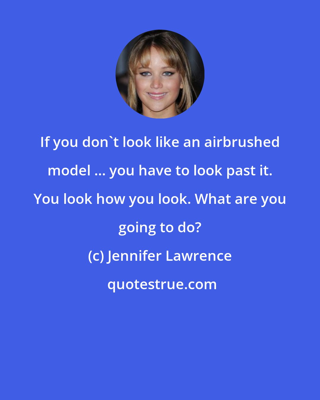 Jennifer Lawrence: If you don't look like an airbrushed model ... you have to look past it. You look how you look. What are you going to do?