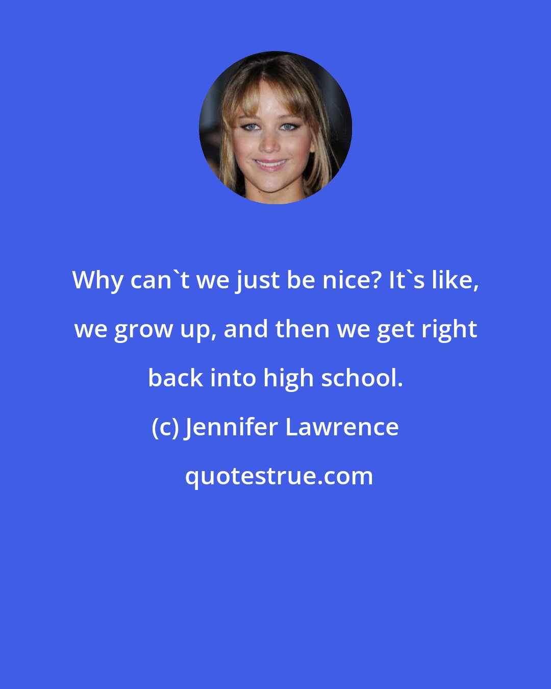 Jennifer Lawrence: Why can't we just be nice? It's like, we grow up, and then we get right back into high school.