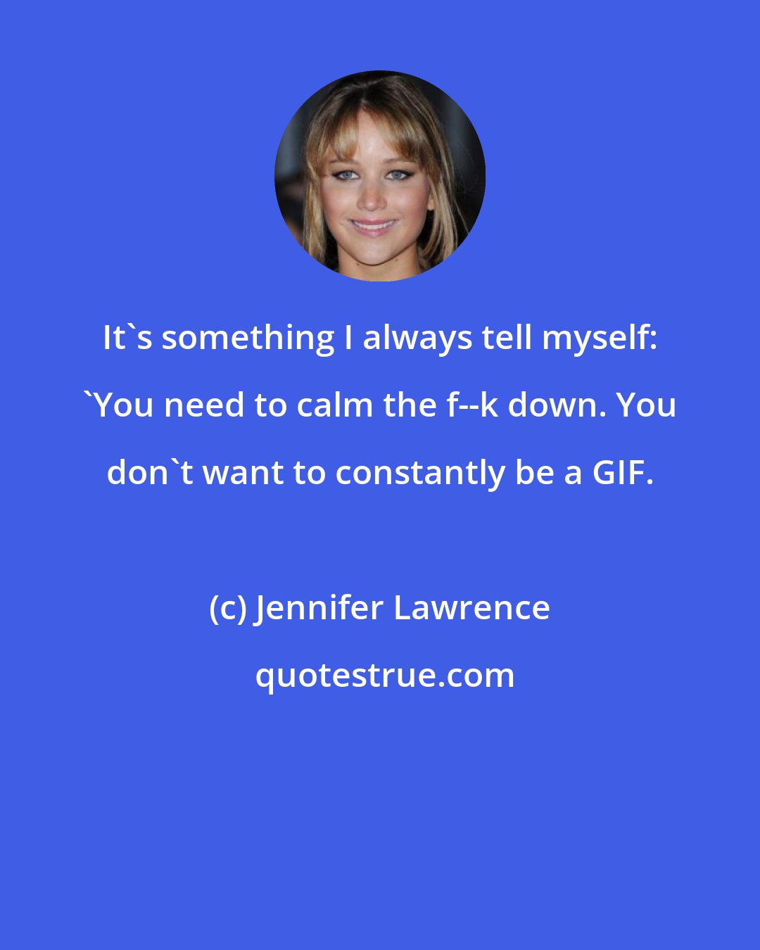 Jennifer Lawrence: It's something I always tell myself: 'You need to calm the f--k down. You don't want to constantly be a GIF.