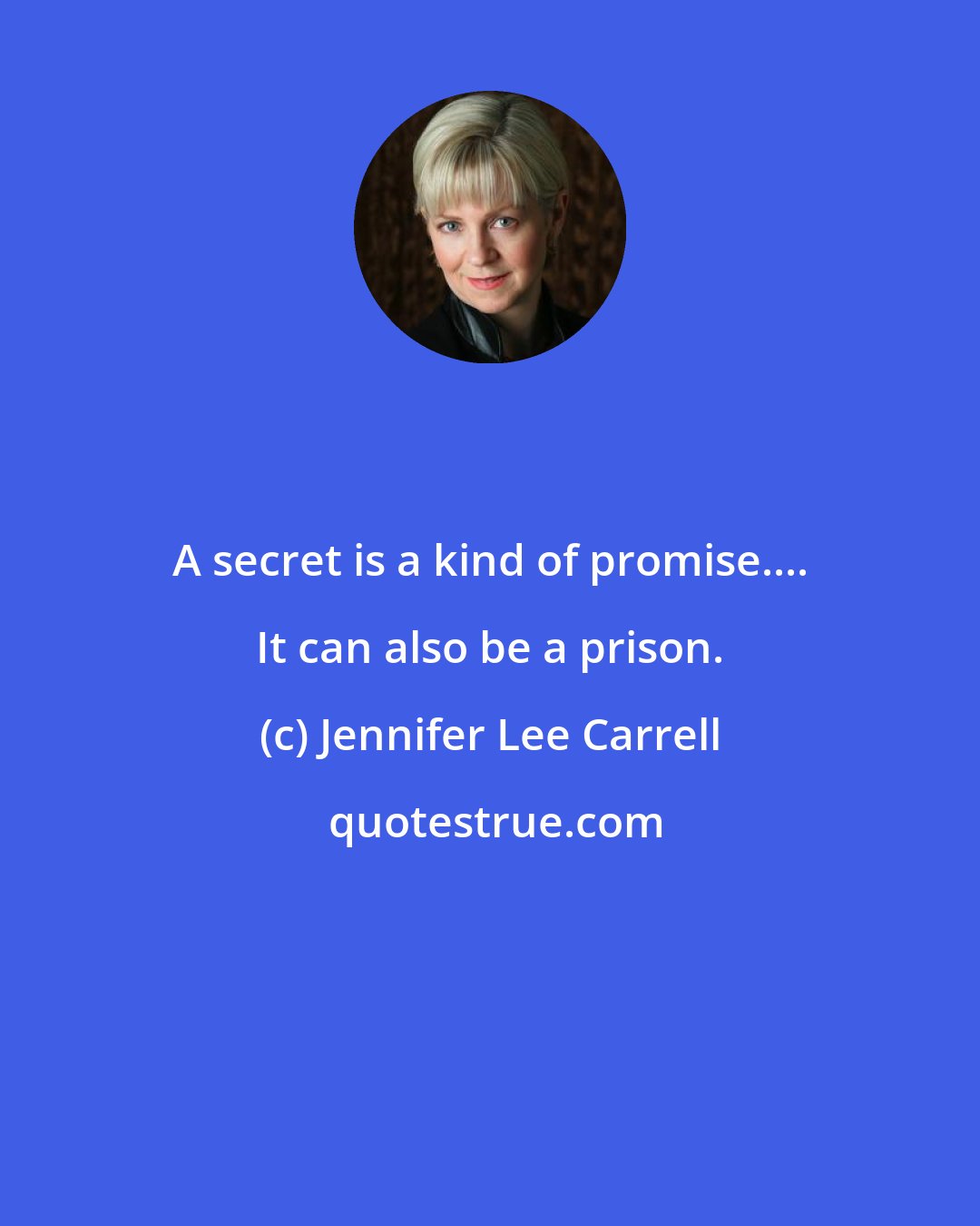 Jennifer Lee Carrell: A secret is a kind of promise.... It can also be a prison.
