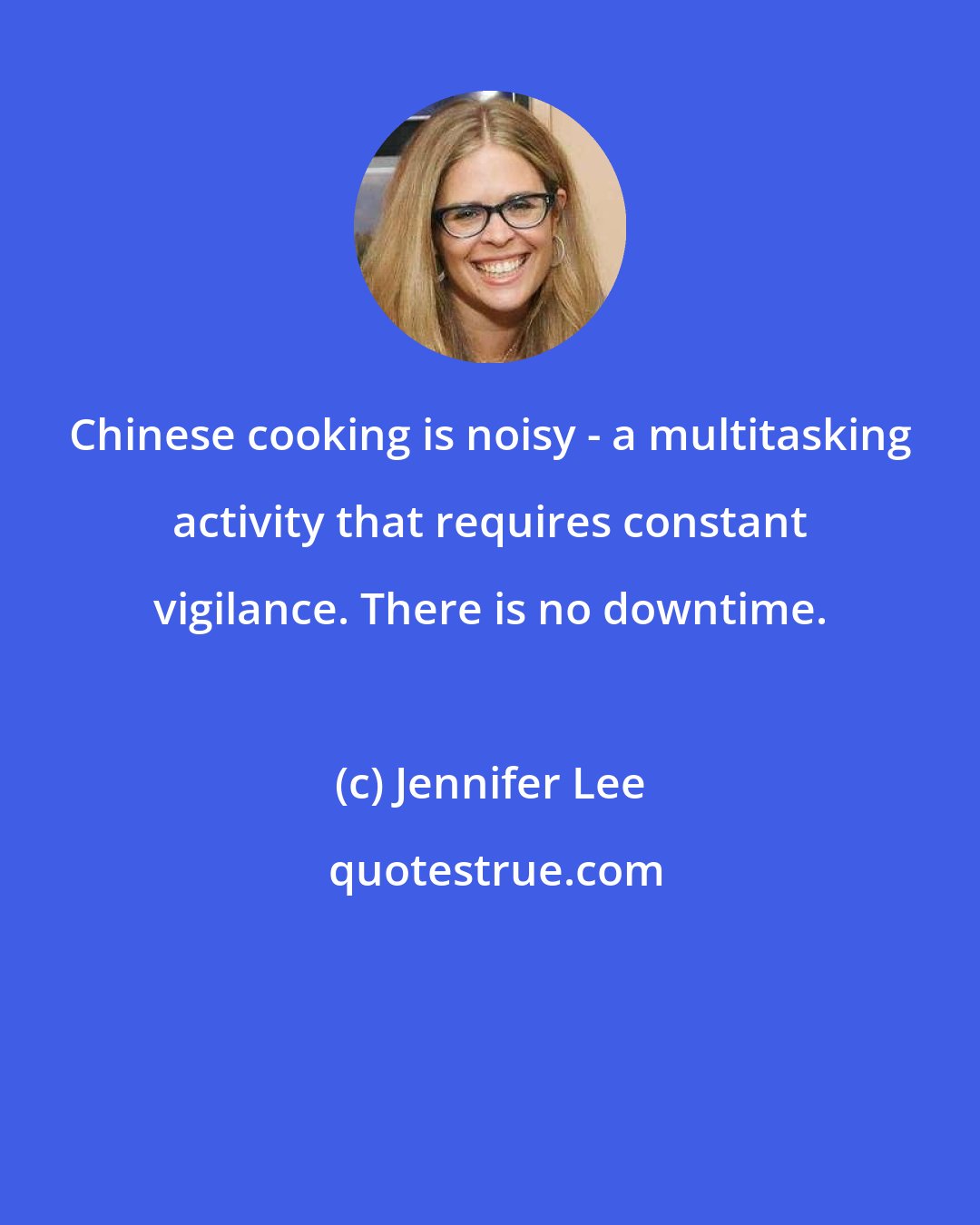 Jennifer Lee: Chinese cooking is noisy - a multitasking activity that requires constant vigilance. There is no downtime.