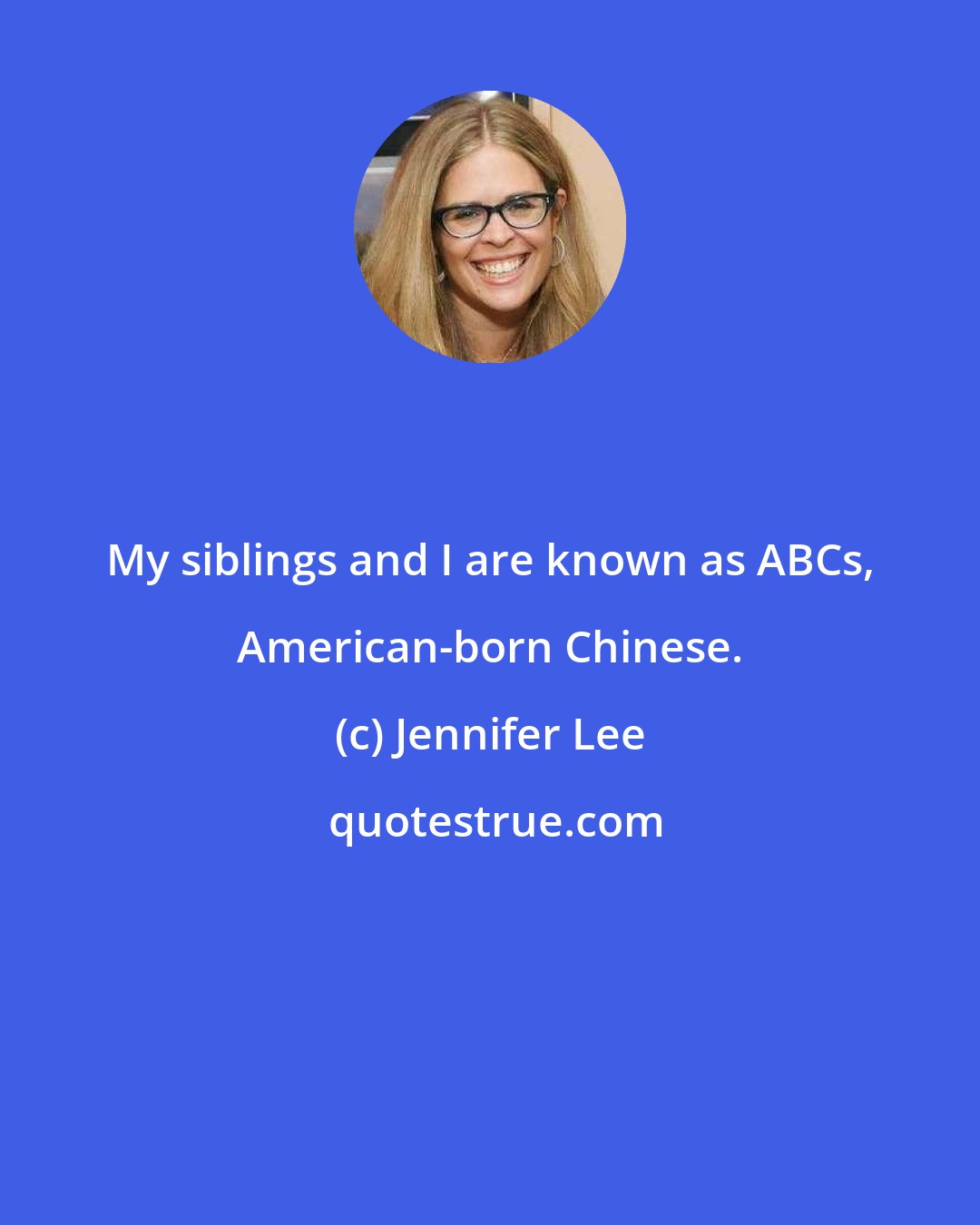 Jennifer Lee: My siblings and I are known as ABCs, American-born Chinese.