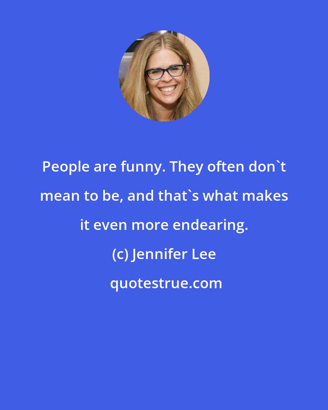 Jennifer Lee: People are funny. They often don't mean to be, and that's what makes it even more endearing.