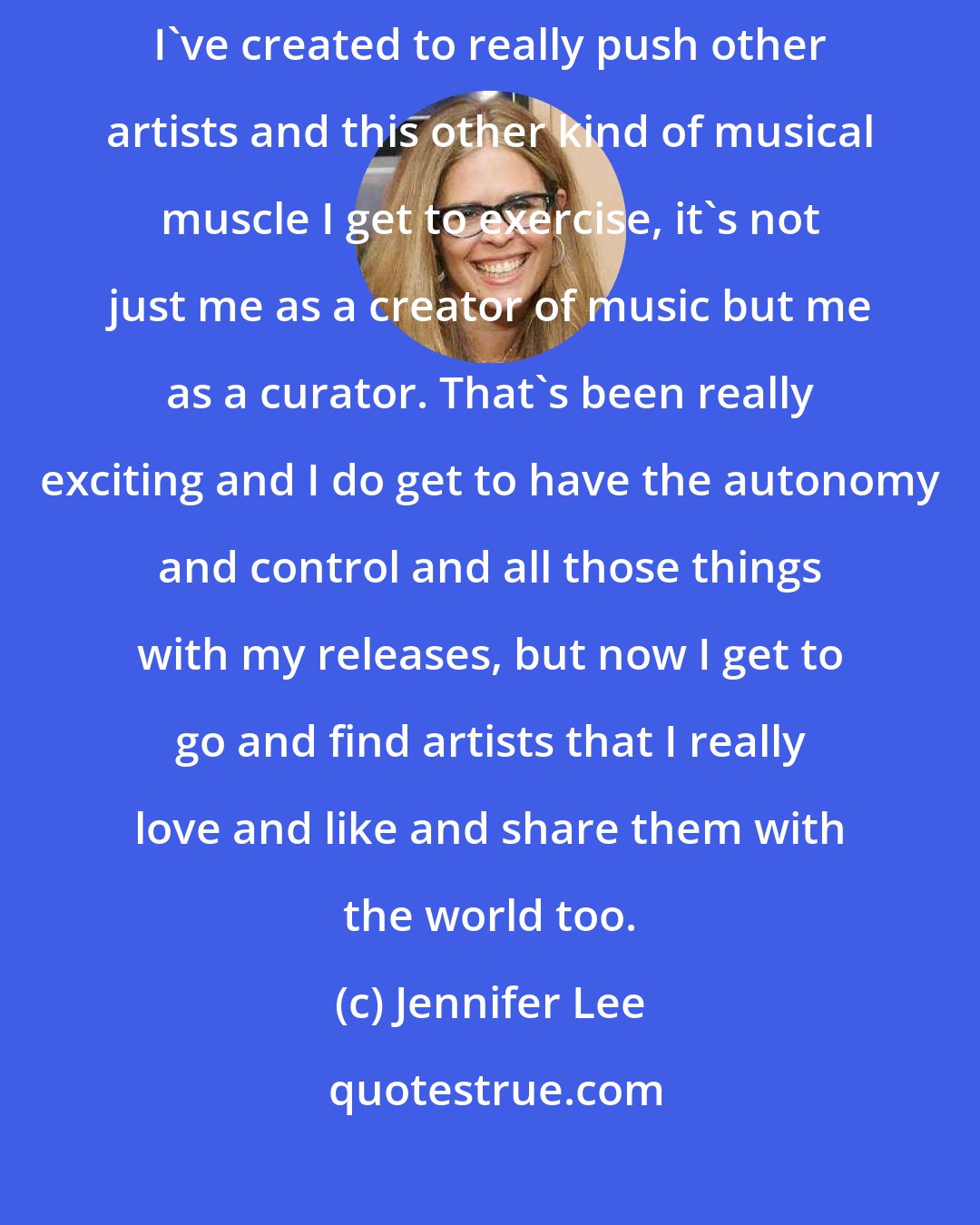 Jennifer Lee: The main joy I have in owning or being a part of my own label is the platform I've created to really push other artists and this other kind of musical muscle I get to exercise, it's not just me as a creator of music but me as a curator. That's been really exciting and I do get to have the autonomy and control and all those things with my releases, but now I get to go and find artists that I really love and like and share them with the world too.