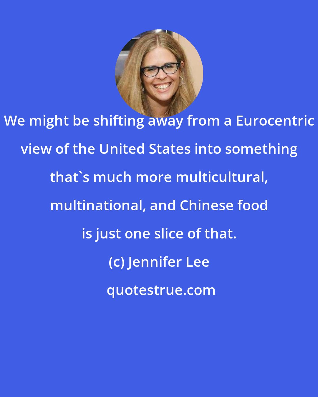 Jennifer Lee: We might be shifting away from a Eurocentric view of the United States into something that's much more multicultural, multinational, and Chinese food is just one slice of that.