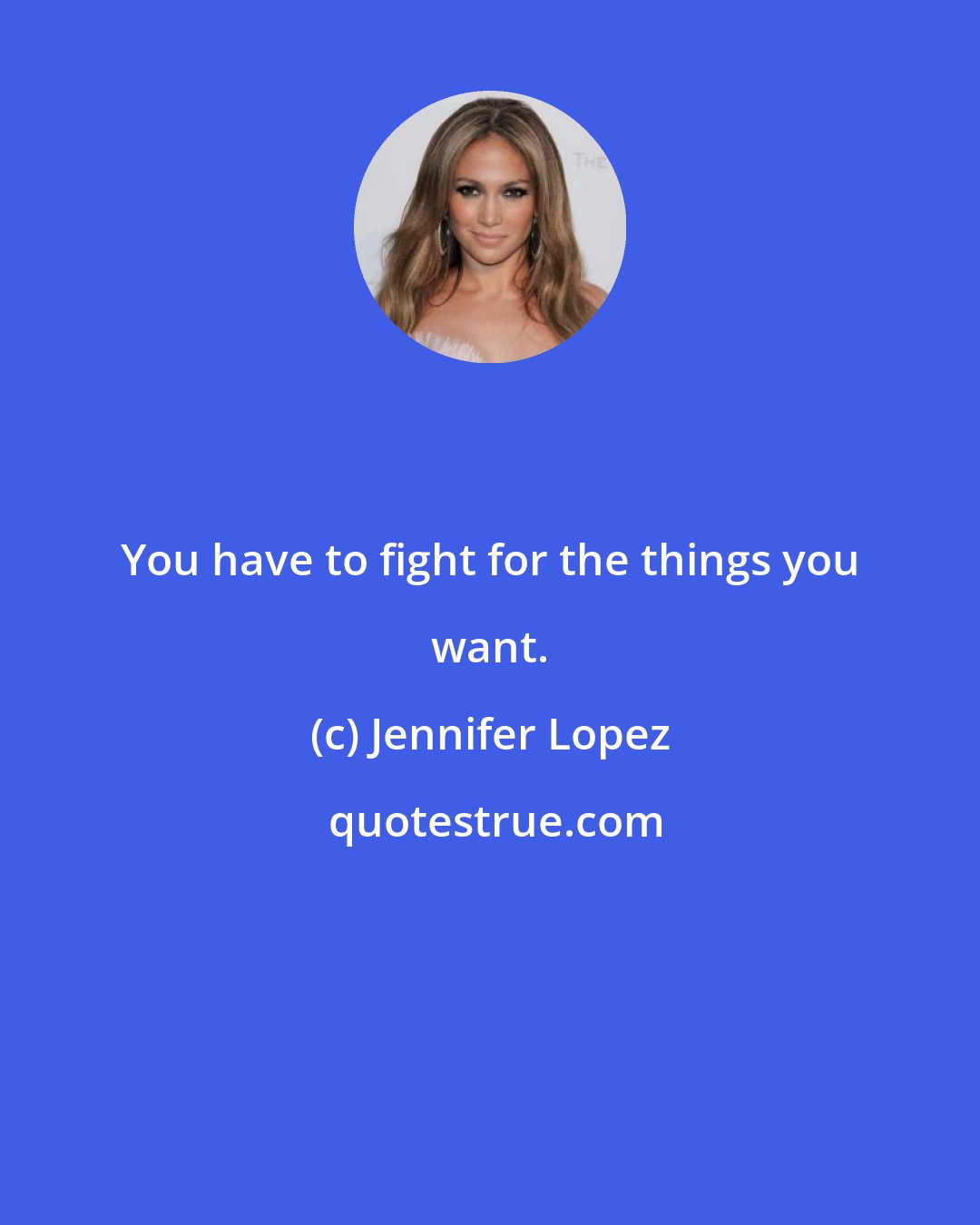 Jennifer Lopez: You have to fight for the things you want.