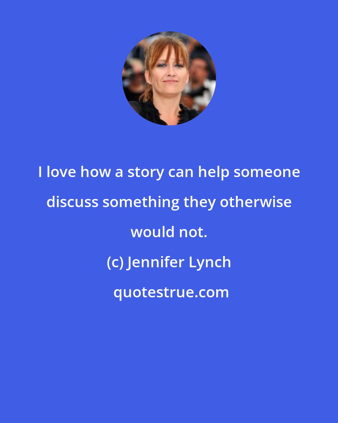 Jennifer Lynch: I love how a story can help someone discuss something they otherwise would not.