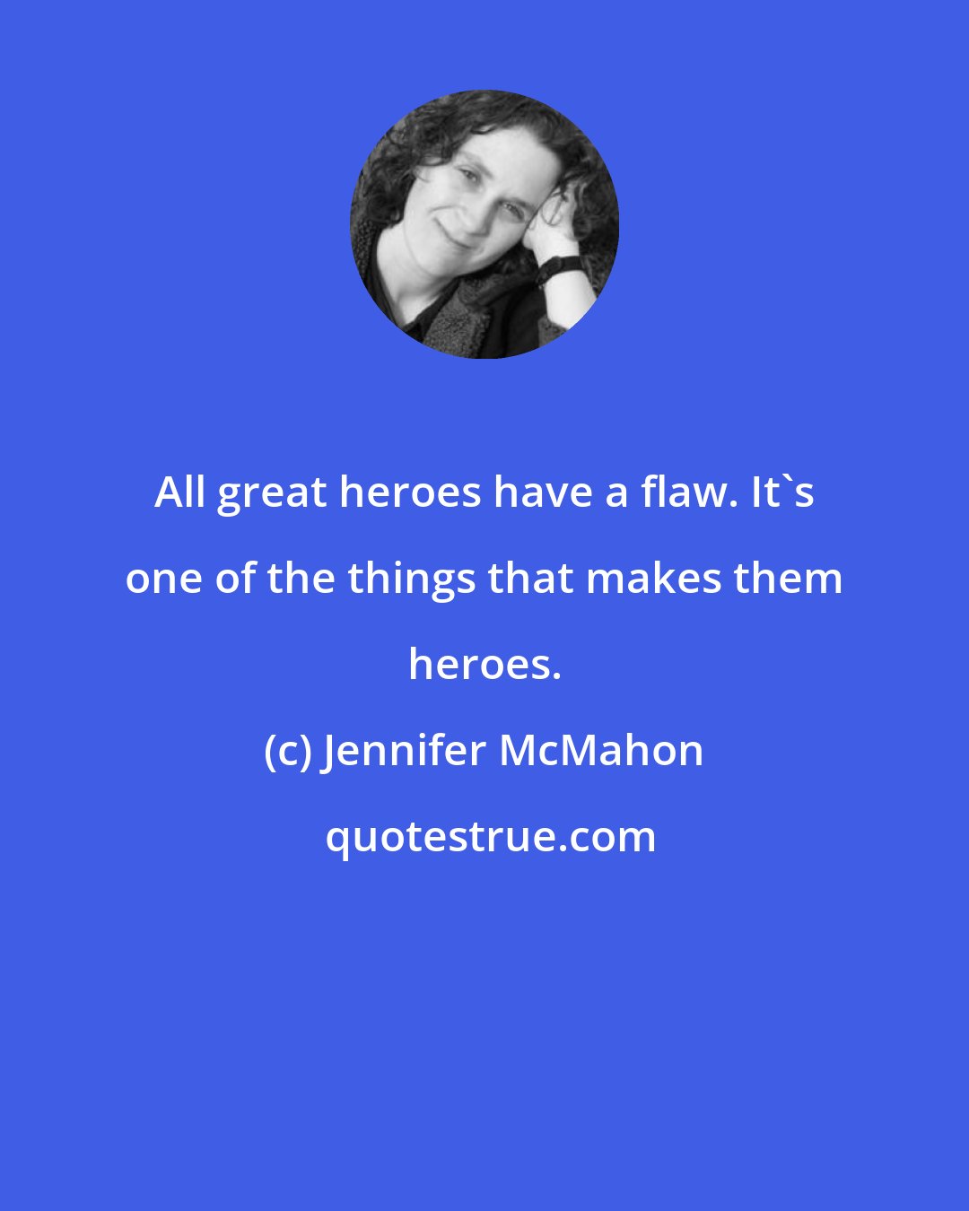 Jennifer McMahon: All great heroes have a flaw. It's one of the things that makes them heroes.