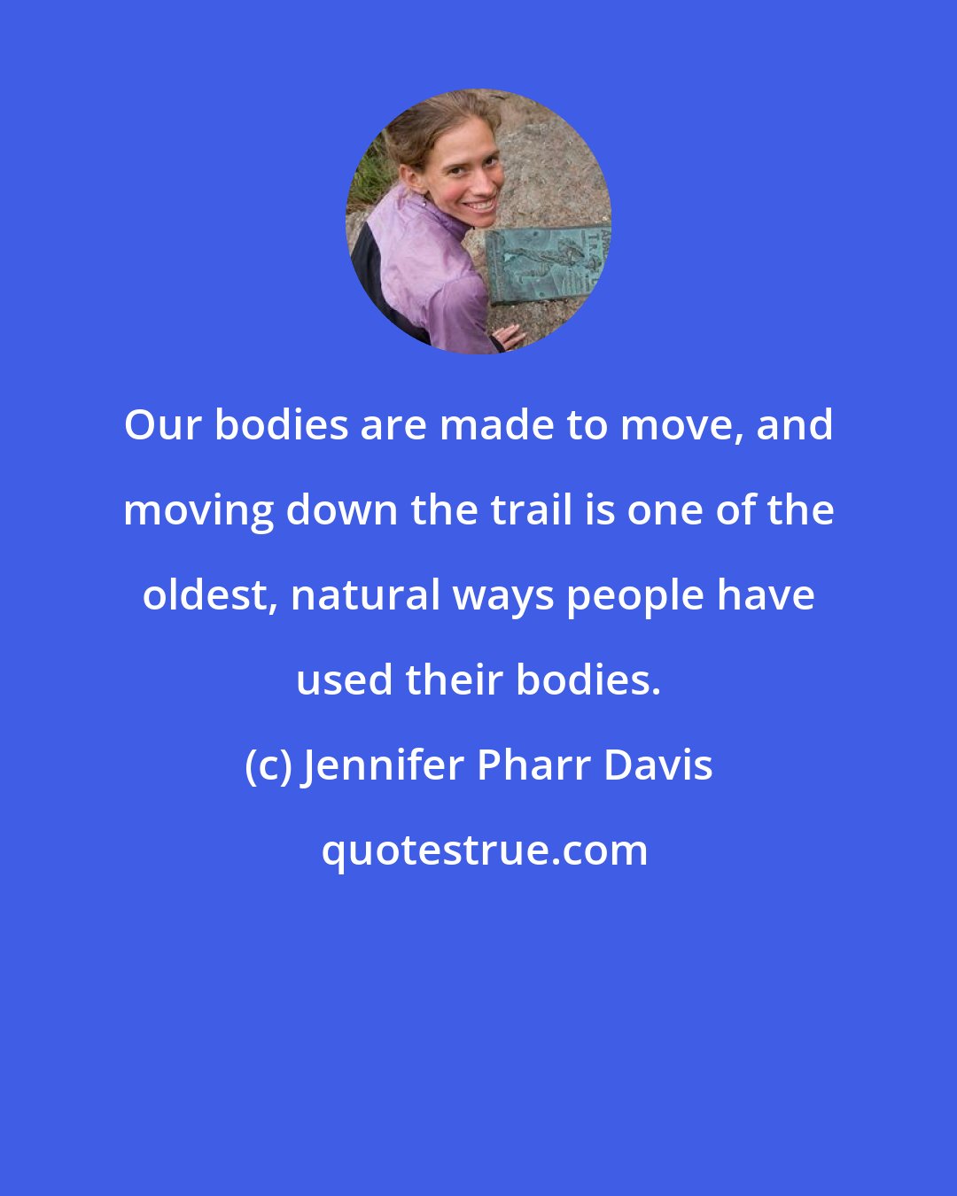 Jennifer Pharr Davis: Our bodies are made to move, and moving down the trail is one of the oldest, natural ways people have used their bodies.