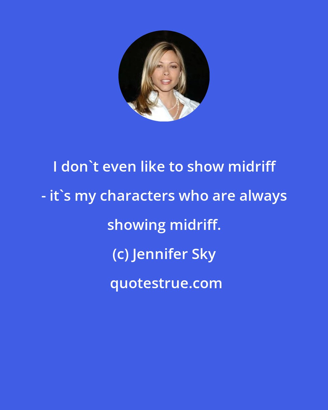 Jennifer Sky: I don't even like to show midriff - it's my characters who are always showing midriff.