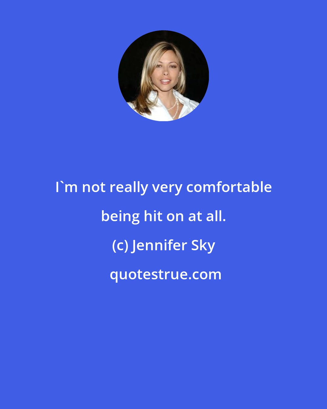 Jennifer Sky: I'm not really very comfortable being hit on at all.