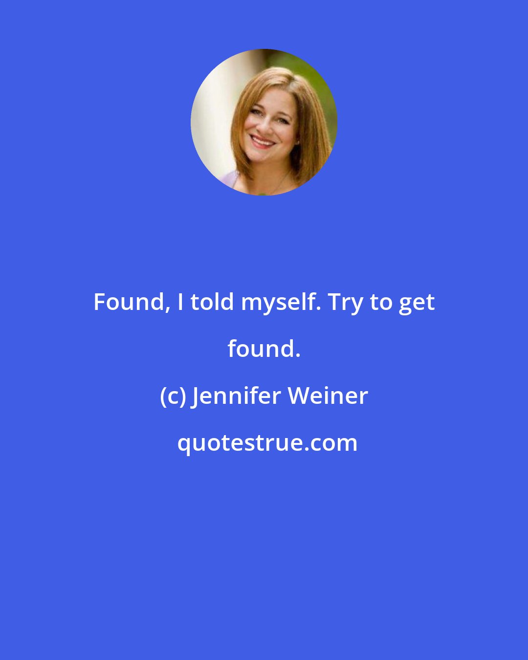 Jennifer Weiner: Found, I told myself. Try to get found.