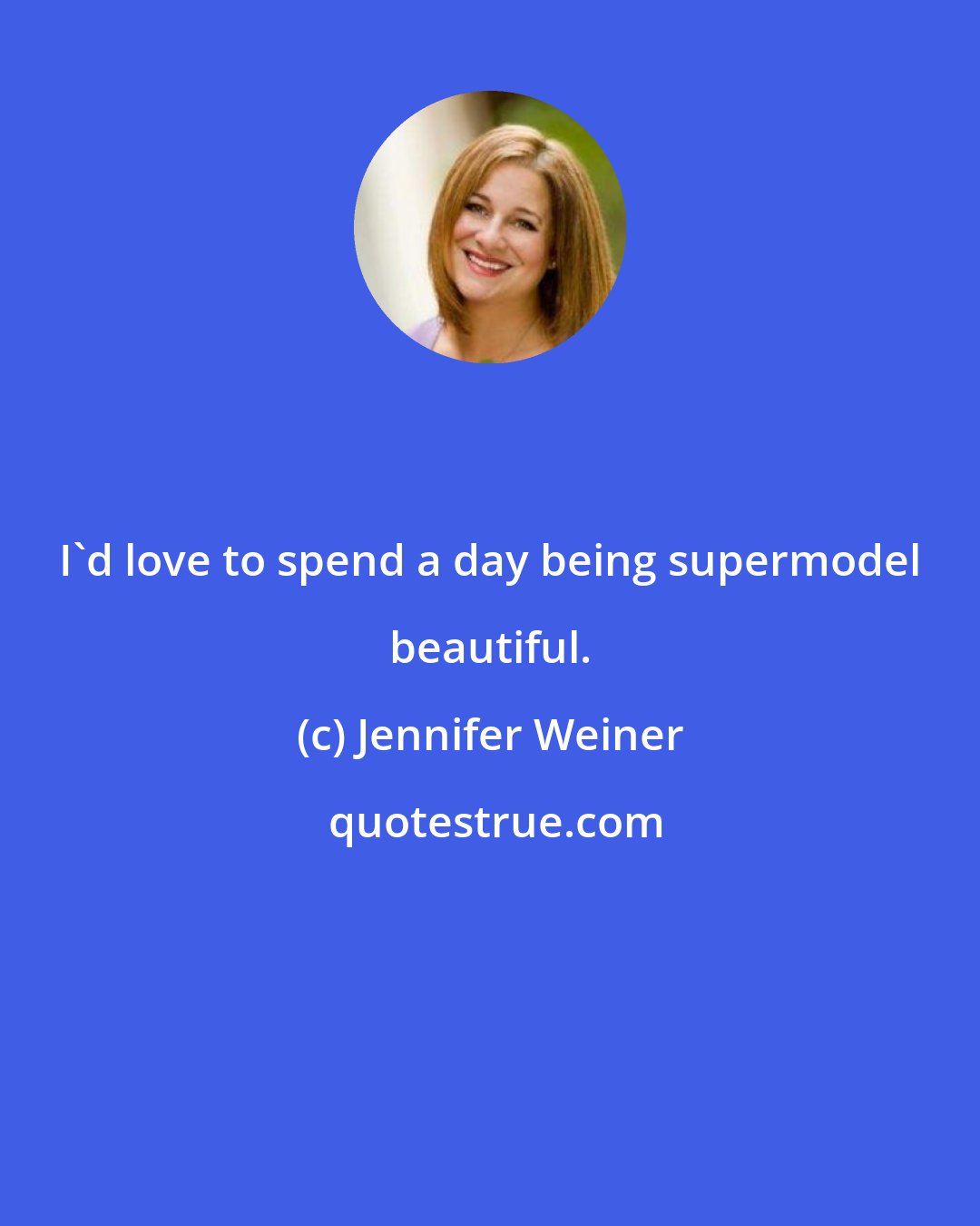 Jennifer Weiner: I'd love to spend a day being supermodel beautiful.